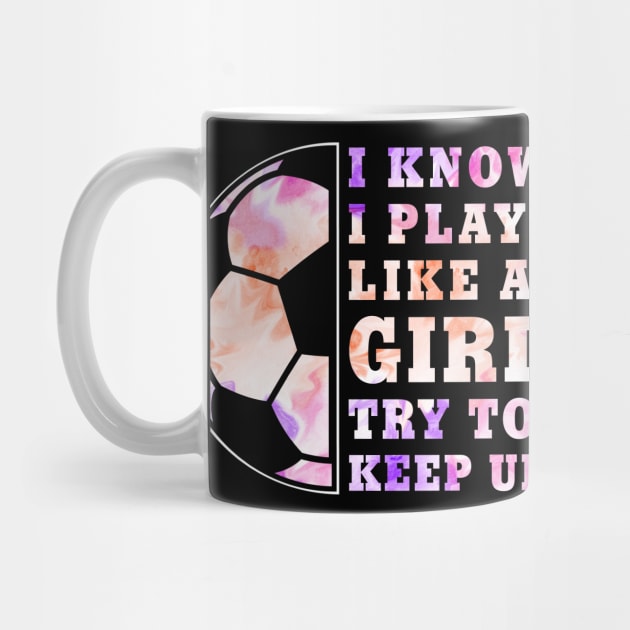 Soccer Girl "I Know I Play Like A Girl Try To Keep Up" Funny Girls by FloraLi